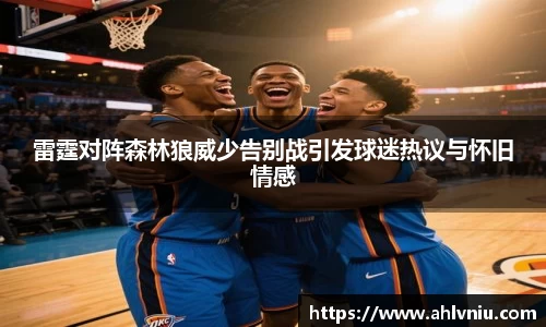 雷霆对阵森林狼威少告别战引发球迷热议与怀旧情感