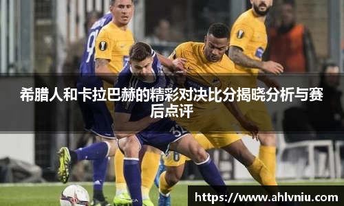 希腊人和卡拉巴赫的精彩对决比分揭晓分析与赛后点评